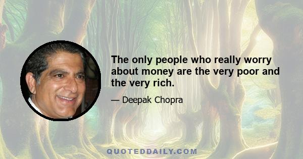 The only people who really worry about money are the very poor and the very rich.