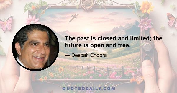 The past is closed and limited; the future is open and free.