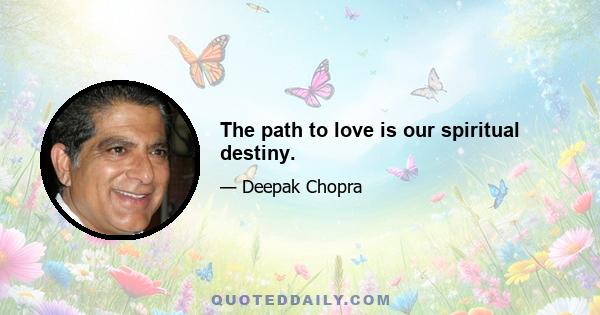 The path to love is our spiritual destiny.