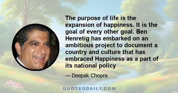 The purpose of life is the expansion of happiness. It is the goal of every other goal. Ben Henretig has embarked on an ambitious project to document a country and culture that has embraced Happiness as a part of its