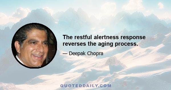 The restful alertness response reverses the aging process.