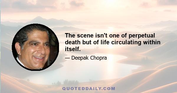 The scene isn't one of perpetual death but of life circulating within itself.