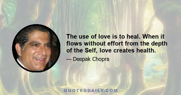 The use of love is to heal. When it flows without effort from the depth of the Self, love creates health.