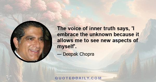 The voice of inner truth says, 'I embrace the unknown because it allows me to see new aspects of myself'.