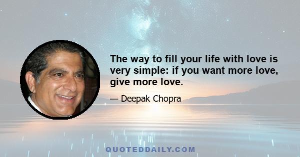 The way to fill your life with love is very simple: if you want more love, give more love.