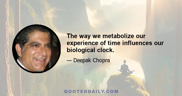 The way we metabolize our experience of time influences our biological clock.