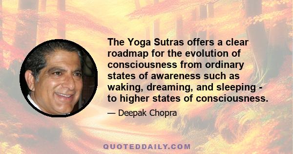 The Yoga Sutras offers a clear roadmap for the evolution of consciousness from ordinary states of awareness such as waking, dreaming, and sleeping - to higher states of consciousness.