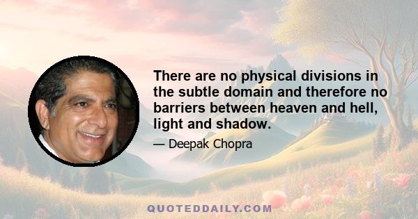 There are no physical divisions in the subtle domain and therefore no barriers between heaven and hell, light and shadow.