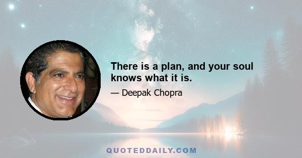 There is a plan, and your soul knows what it is.