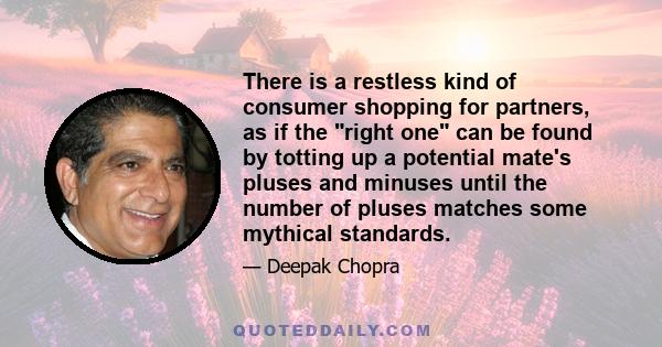 There is a restless kind of consumer shopping for partners, as if the right one can be found by totting up a potential mate's pluses and minuses until the number of pluses matches some mythical standards.