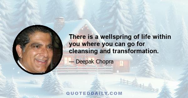 There is a wellspring of life within you where you can go for cleansing and transformation.