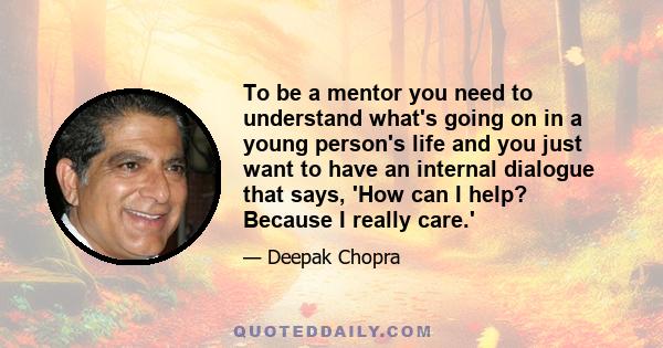 To be a mentor you need to understand what's going on in a young person's life and you just want to have an internal dialogue that says, 'How can I help? Because I really care.'