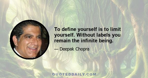 To define yourself is to limit yourself. Without labels you remain the infinite being.