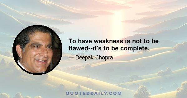 To have weakness is not to be flawed--it's to be complete.