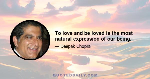 To love and be loved is the most natural expression of our being.