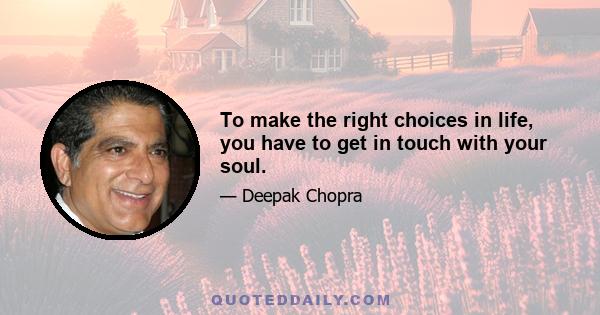 To make the right choices in life, you have to get in touch with your soul.