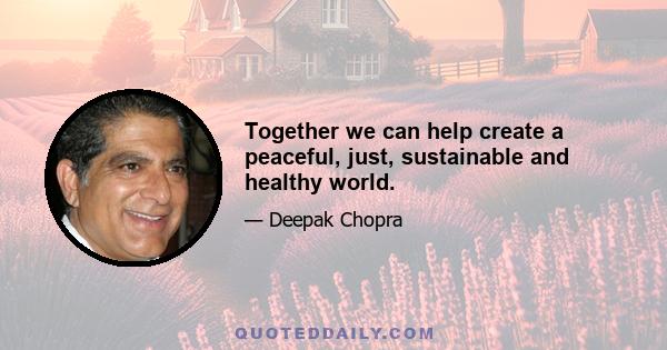 Together we can help create a peaceful, just, sustainable and healthy world.