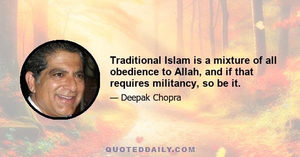 Traditional Islam is a mixture of all obedience to Allah, and if that requires militancy, so be it.