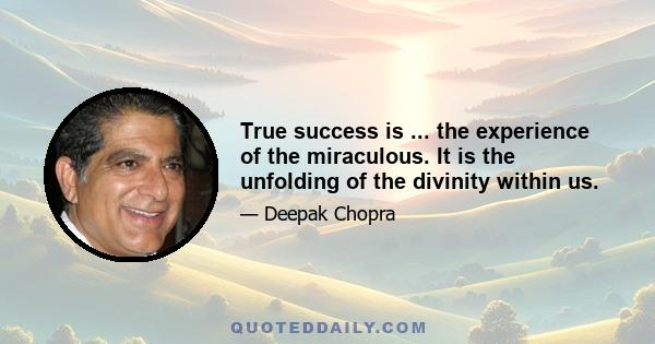 True success is ... the experience of the miraculous. It is the unfolding of the divinity within us.