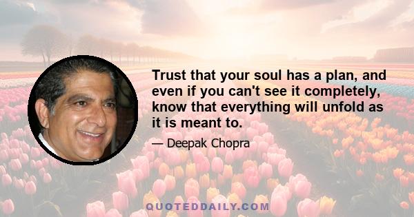 Trust that your soul has a plan, and even if you can't see it completely, know that everything will unfold as it is meant to.