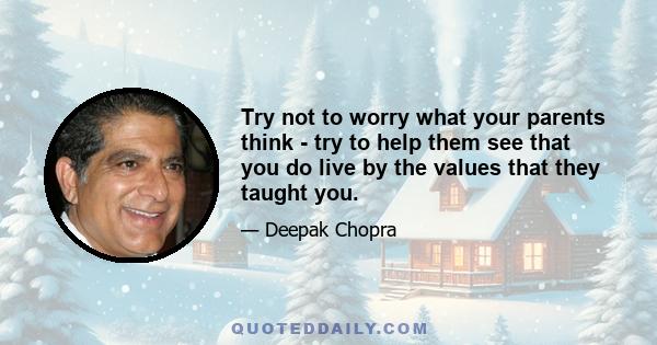 Try not to worry what your parents think - try to help them see that you do live by the values that they taught you.