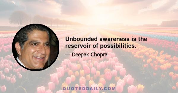 Unbounded awareness is the reservoir of possibilities.