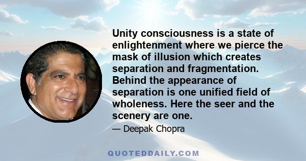 Unity consciousness is a state of enlightenment where we pierce the mask of illusion which creates separation and fragmentation. Behind the appearance of separation is one unified field of wholeness. Here the seer and