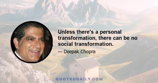 Unless there's a personal transformation, there can be no social transformation.