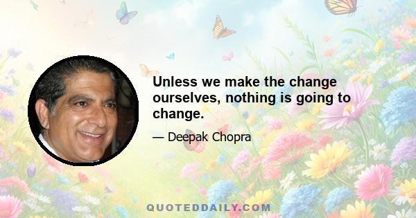 Unless we make the change ourselves, nothing is going to change.