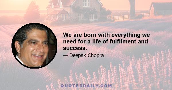 We are born with everything we need for a life of fulfilment and success.