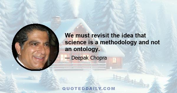 We must revisit the idea that science is a methodology and not an ontology.