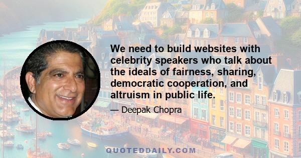 We need to build websites with celebrity speakers who talk about the ideals of fairness, sharing, democratic cooperation, and altruism in public life.