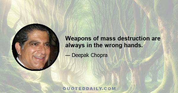 Weapons of mass destruction are always in the wrong hands.