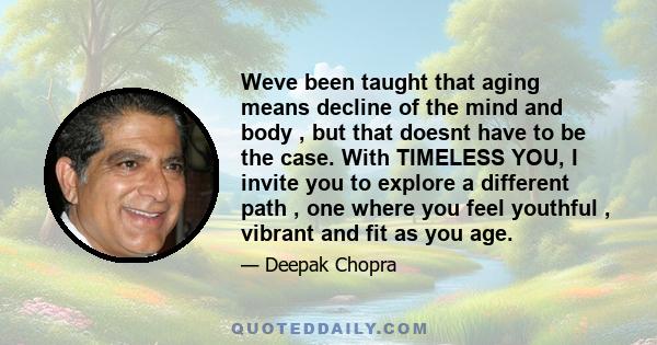 Weve been taught that aging means decline of the mind and body , but that doesnt have to be the case. With TIMELESS YOU, I invite you to explore a different path , one where you feel youthful , vibrant and fit as you