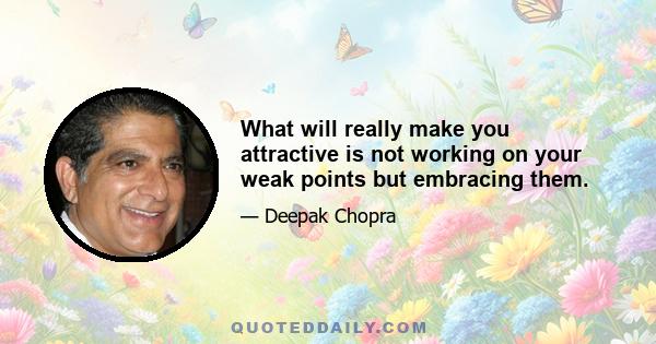 What will really make you attractive is not working on your weak points but embracing them.