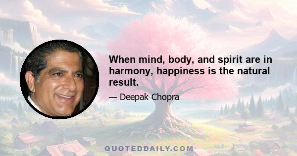 When mind, body, and spirit are in harmony, happiness is the natural result.