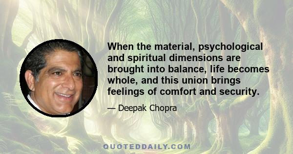 When the material, psychological and spiritual dimensions are brought into balance, life becomes whole, and this union brings feelings of comfort and security.