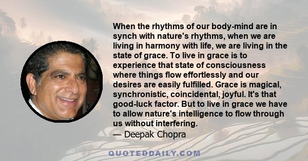 When the rhythms of our body-mind are in synch with nature's rhythms, when we are living in harmony with life, we are living in the state of grace. To live in grace is to experience that state of consciousness where