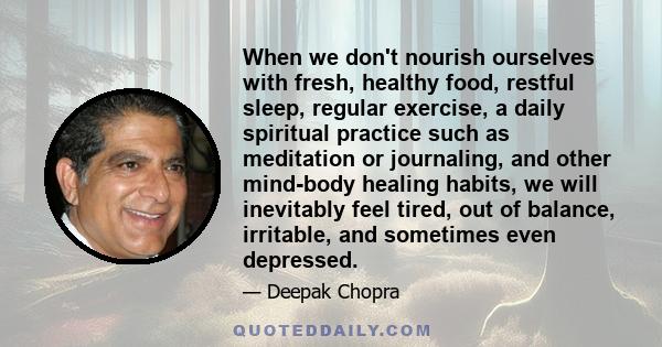 When we don't nourish ourselves with fresh, healthy food, restful sleep, regular exercise, a daily spiritual practice such as meditation or journaling, and other mind-body healing habits, we will inevitably feel tired,