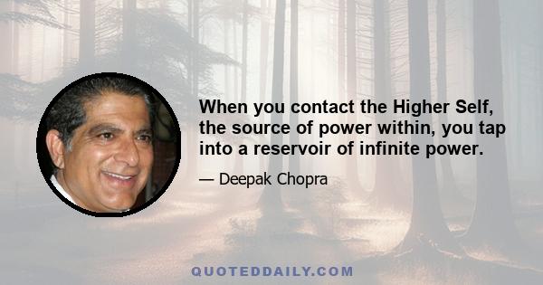 When you contact the Higher Self, the source of power within, you tap into a reservoir of infinite power.