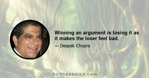 Winning an argument is losing it as it makes the loser feel bad.