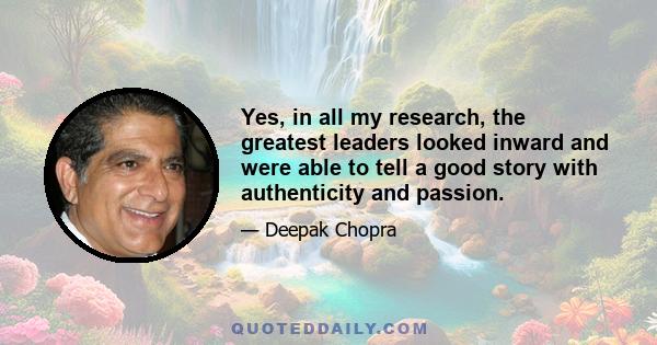 Yes, in all my research, the greatest leaders looked inward and were able to tell a good story with authenticity and passion.