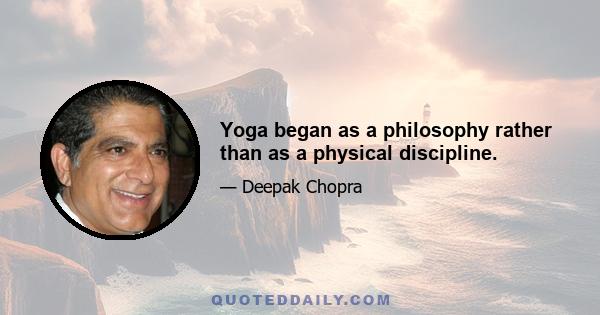 Yoga began as a philosophy rather than as a physical discipline.