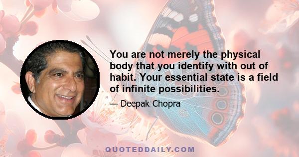 You are not merely the physical body that you identify with out of habit. Your essential state is a field of infinite possibilities.