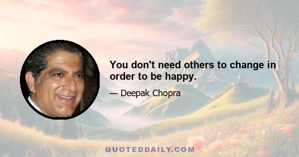 You don't need others to change in order to be happy.