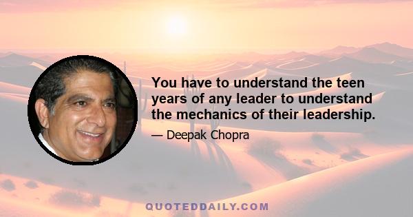 You have to understand the teen years of any leader to understand the mechanics of their leadership.