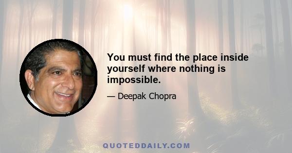 You must find the place inside yourself where nothing is impossible.