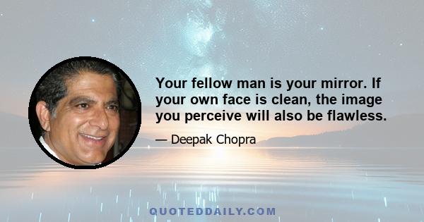 Your fellow man is your mirror. If your own face is clean, the image you perceive will also be flawless.