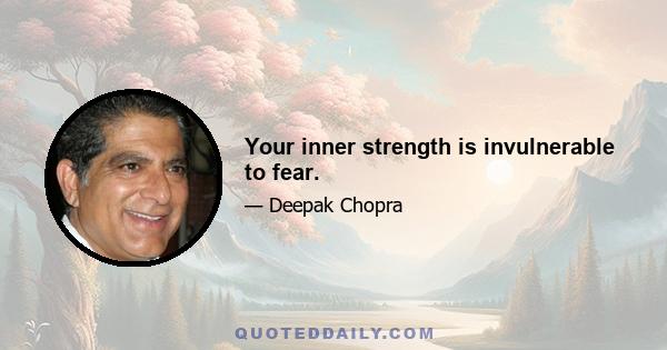 Your inner strength is invulnerable to fear.