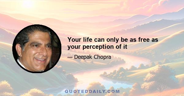 Your life can only be as free as your perception of it